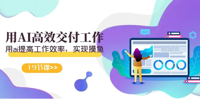 天选 打工人-用AI高效交付工作，用ai提高工作效率，实现摸鱼（19节视频课）-航海圈