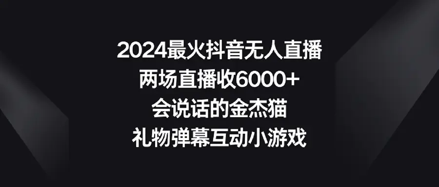 2024最火抖音无人直播，两场直播收6000+会说话的金杰猫 礼物弹幕互动小游戏-航海圈