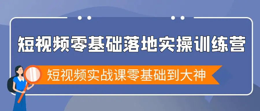 短视频零基础落地实战特训营，短视频实战课零基础到大神-航海圈