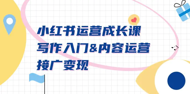 小红书运营成长课，写作入门&内容运营&接广变现【文档课】-航海圈