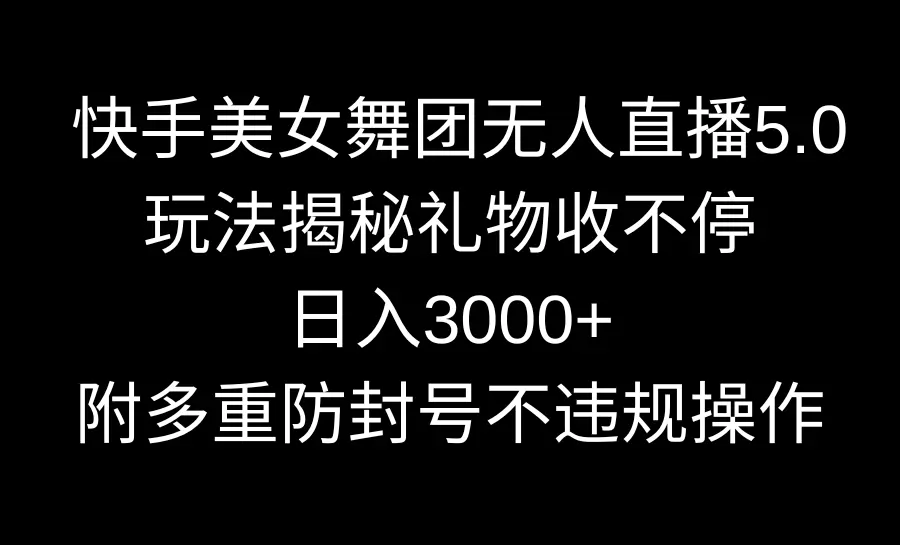 快手美女舞团无人直播5.0玩法揭秘，礼物收不停，日入3000+，内附多重防…-航海圈