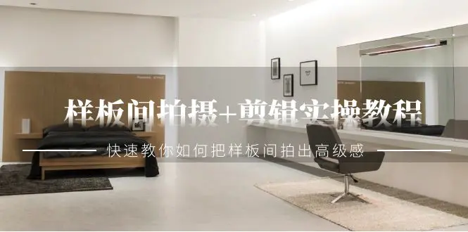样板间拍摄+剪辑实操教程，快速教你如何把样板间拍出高级感（51节课）-航海圈