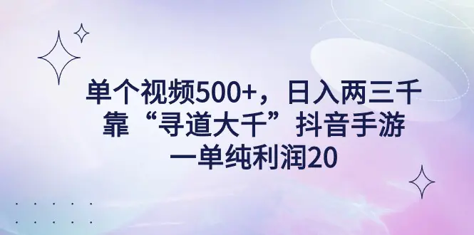 单个视频500+，日入两三千轻轻松松，靠“寻道大千”抖音手游，一单纯利…-航海圈