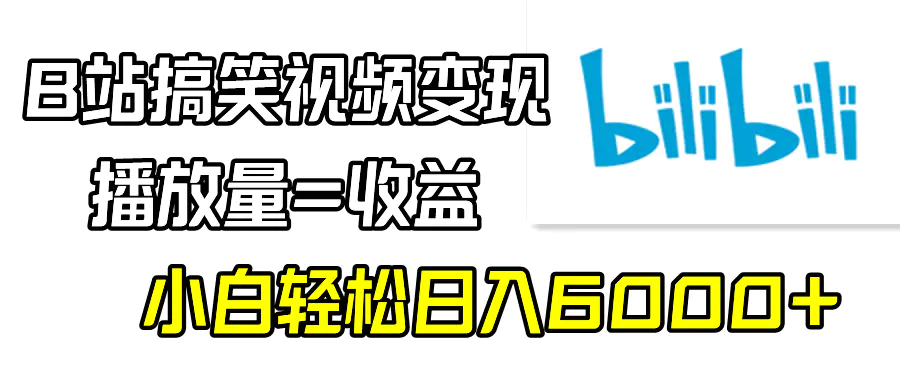 B站搞笑视频变现，播放量=收益，小白轻松日入6000+-航海圈