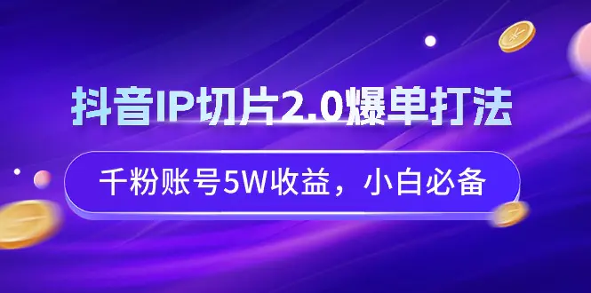抖音IP切片2.0爆单打法,千粉账号5W收益,小白必备-航海圈