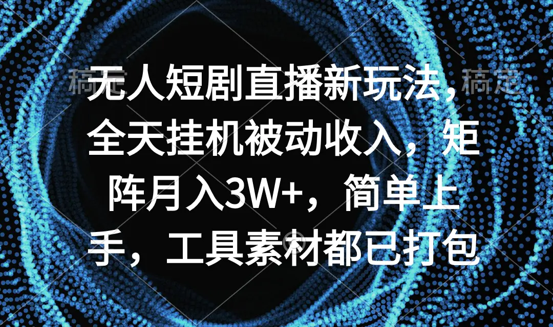 无人短剧直播新玩法，全天挂机被动收入，矩阵月入3W+，简单上手，工具素…-航海圈