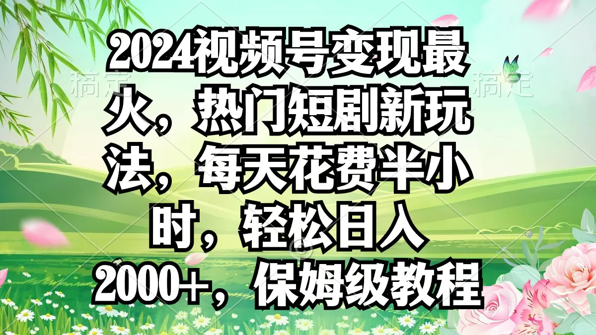 2024视频号变现最火，热门短剧新玩法，每天花费半小时，轻松日入2000+，…-航海圈