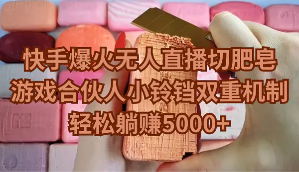 快手爆火无人直播切肥皂，游戏合伙人小铃铛双重机制，轻松躺赚5000+-航海圈