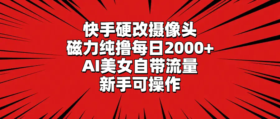 快手硬改摄像头，磁力纯撸每日2000+，AI美女自带流量，新手可操作-航海圈