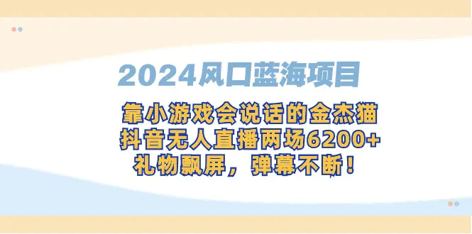 2024风口蓝海项目，靠小游戏会说话的金杰猫，抖音无人直播两场6200+，礼…-航海圈