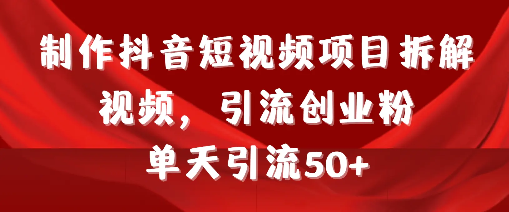 制作抖音短视频项目拆解视频引流创业粉，一天引流50+教程+工具+素材-航海圈