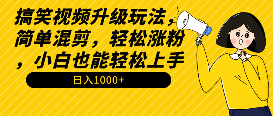 搞笑视频升级玩法，简单混剪，轻松涨粉，小白也能上手，日入1000+教程+素材-航海圈