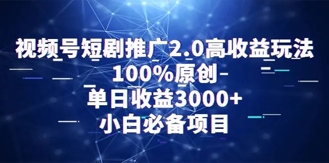 视频号短剧推广2.0高收益玩法，100%原创，单日收益3000+，小白必备项目-航海圈