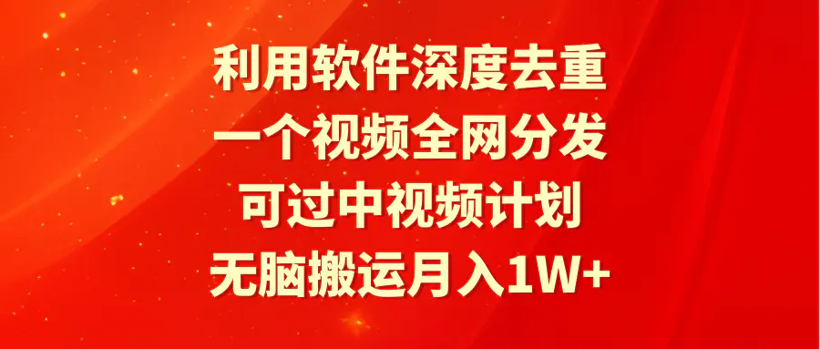 利用软件深度去重，一个视频全网分发，可过中视频计划，无脑搬运月入1W+-航海圈