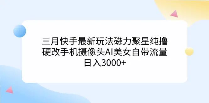 三月快手最新玩法磁力聚星纯撸，硬改手机摄像头AI美女自带流量日入3000+…-航海圈