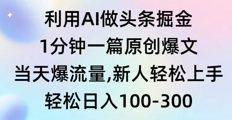 利用AI做头条掘金，1分钟一篇原创爆文，当天爆流量，新人轻松上手-航海圈
