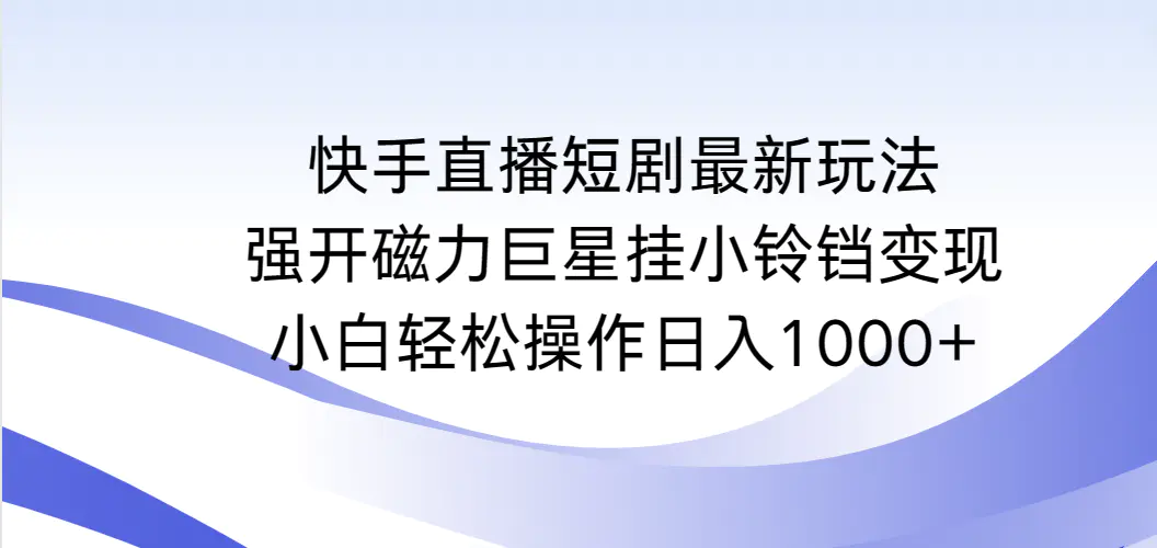 快手直播短剧最新玩法，强开磁力巨星挂小铃铛变现，小白轻松操作日入1000+-航海圈
