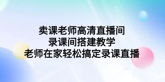 卖课老师高清直播间 录课间搭建教学，老师在家轻松搞定录课直播-航海圈