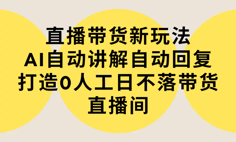 直播带货新玩法，AI自动讲解自动回复 打造0人工日不落带货直播间-教程+软件-航海圈