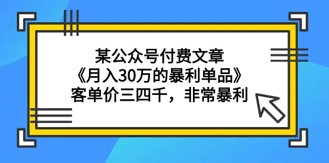 某公众号付费文章《月入30万的暴利单品》客单价三四千，非常暴利-航海圈