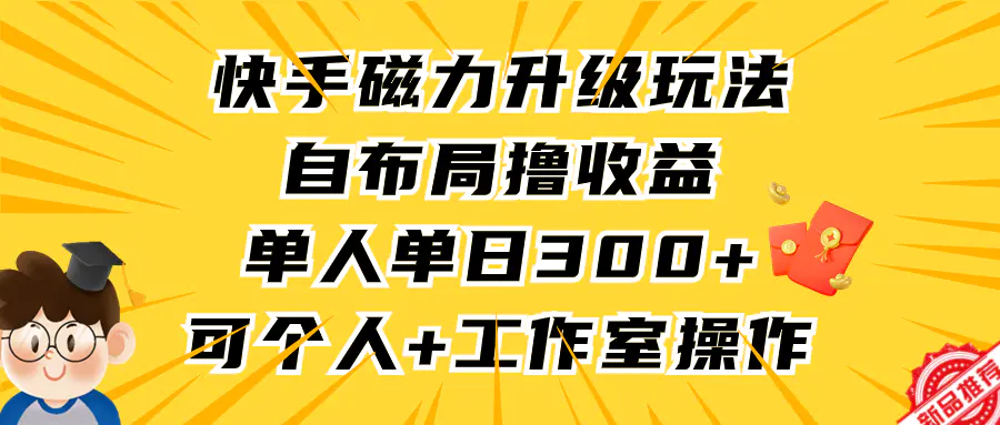 快手磁力升级玩法，自布局撸收益，单人单日300+，个人工作室均可操作-航海圈