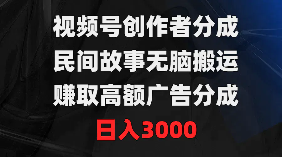 视频号创作者分成，民间故事无脑搬运，赚取高额广告分成，日入3000-航海圈