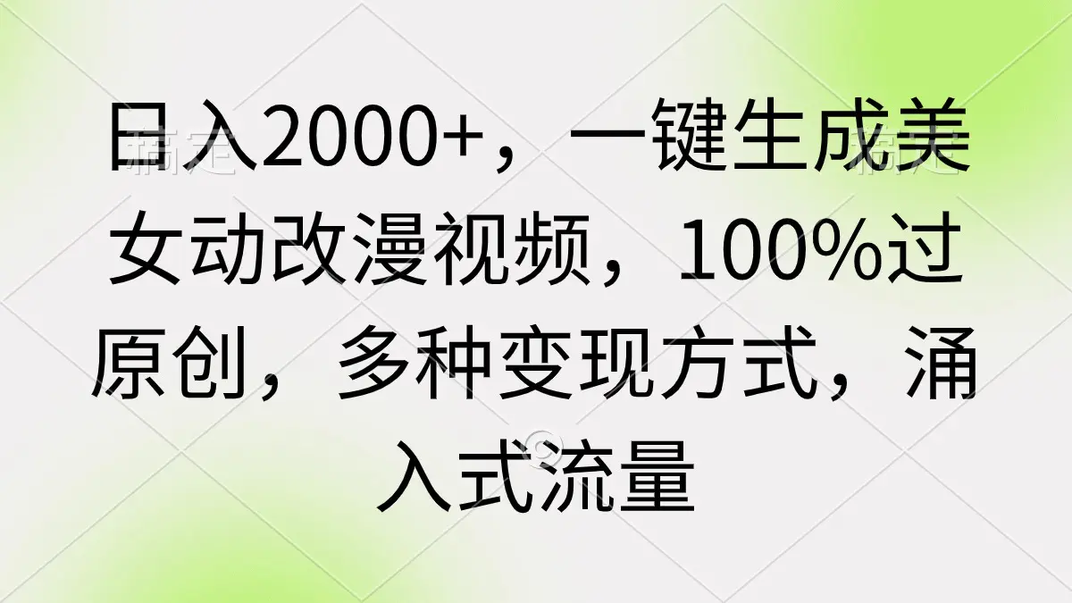 日入2000+，一键生成美女动改漫视频，100%过原创，多种变现方式 涌入式流量-航海圈