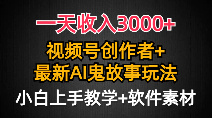 一天收入3000+，视频号创作者AI创作鬼故事玩法，条条爆流量，小白也能轻…-航海圈