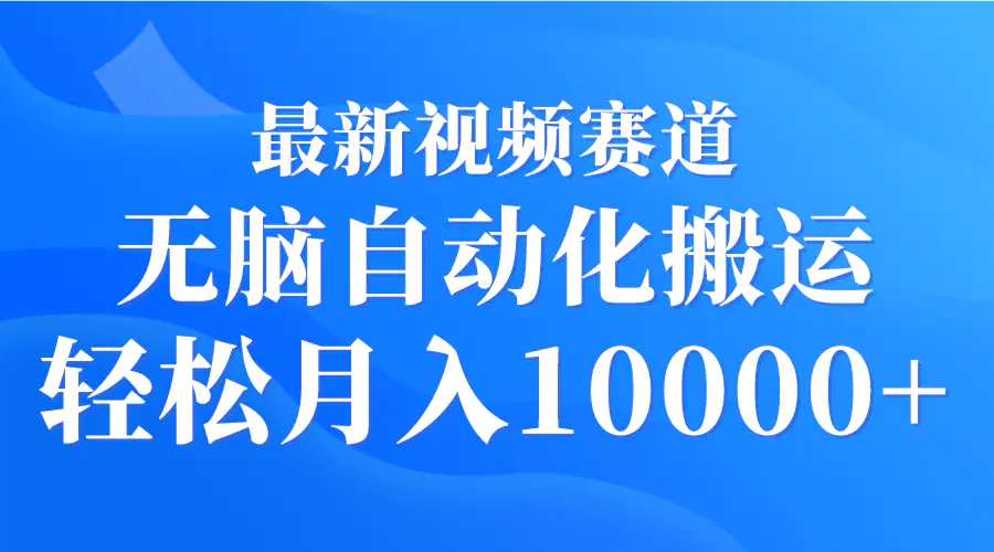 最新视频赛道 无脑自动化搬运 轻松月入10000+-航海圈