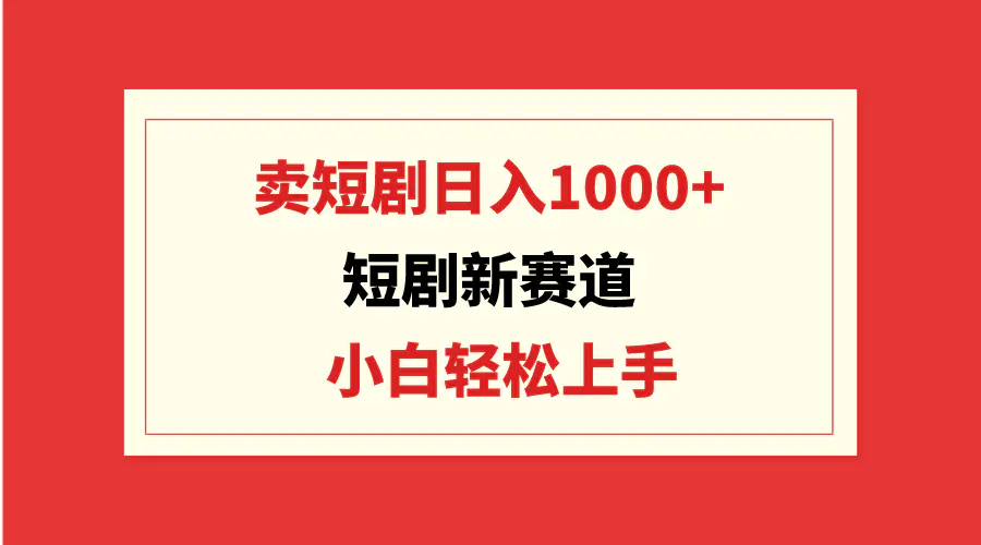 短剧新赛道：卖短剧日入1000+，小白轻松上手，可批量-航海圈