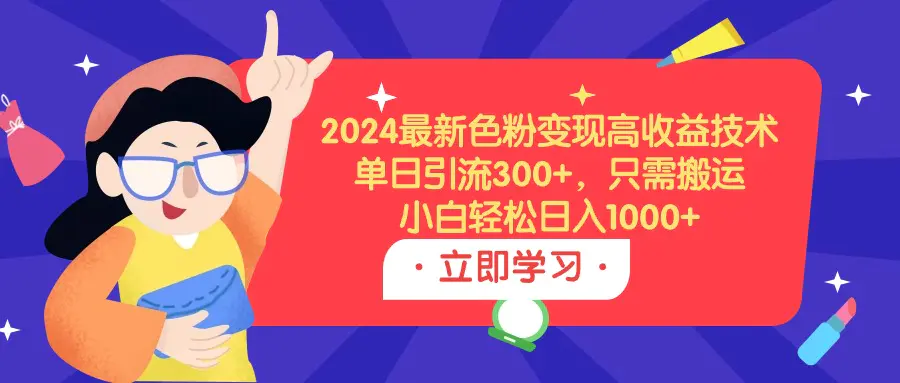 2024最新色粉变现高收益技术，单日引流300+，只需搬运，小白轻松日入1000+-航海圈