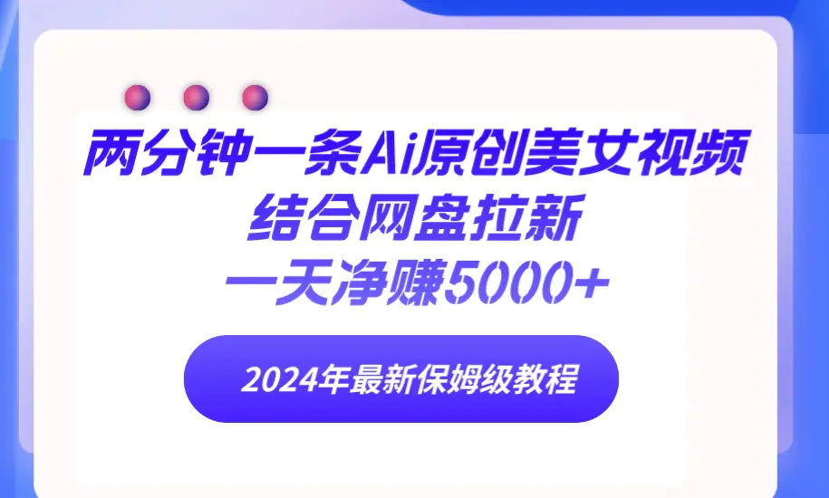 两分钟一条Ai原创美女视频结合网盘拉新，一天净赚5000+ 24年最新保姆级教程-航海圈