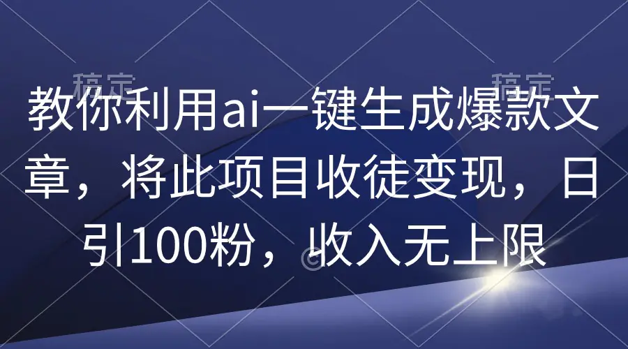 教你利用ai一键生成爆款文章，将此项目收徒变现，日引100粉，收入无上限-航海圈