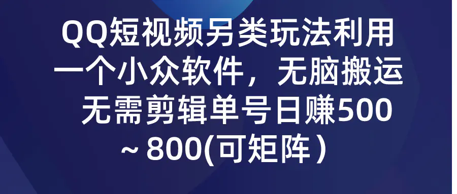 QQ短视频另类玩法，利用一个小众软件，无脑搬运，无需剪辑单号日赚500～-航海圈