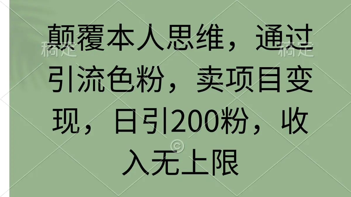 颠覆本人思维，通过引流色粉，卖项目变现，日引200粉，收入无上限-航海圈