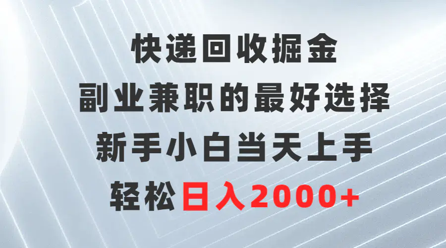 快递回收掘金，副业兼职的最好选择，新手小白当天上手，轻松日入2000+-航海圈