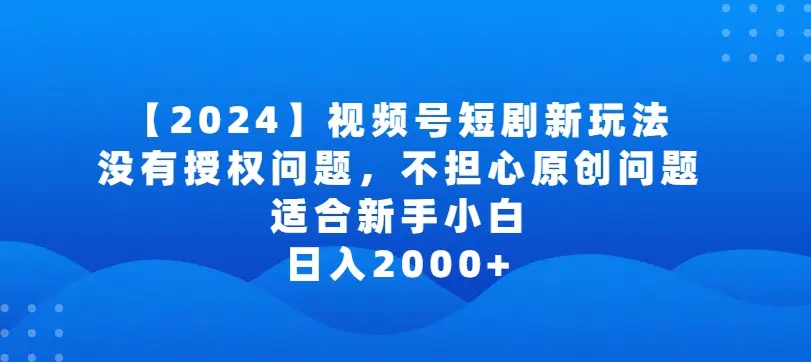 2024视频号短剧玩法，没有授权问题，不担心原创问题，适合新手小白，日入2000+【揭秘】-航海圈