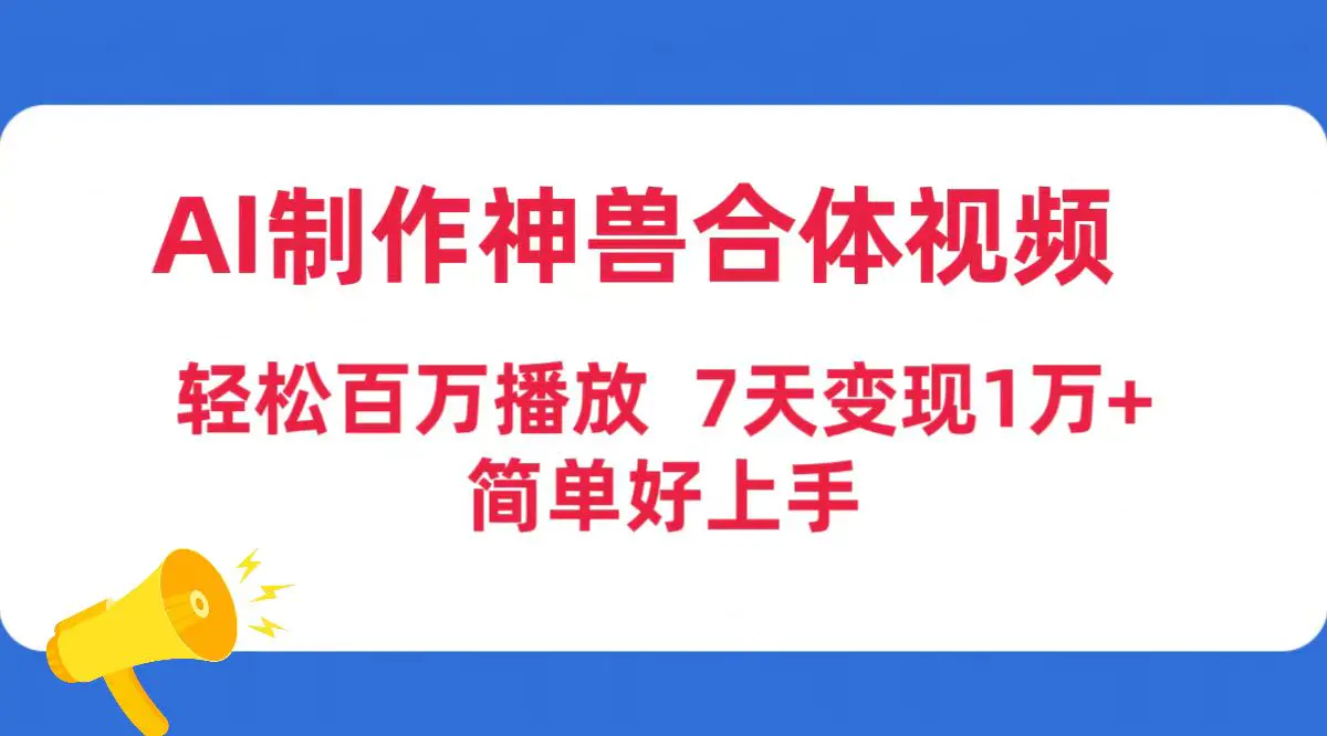 AI制作神兽合体视频，轻松百万播放，七天变现1万+简单好上手（工具+素材）-航海圈
