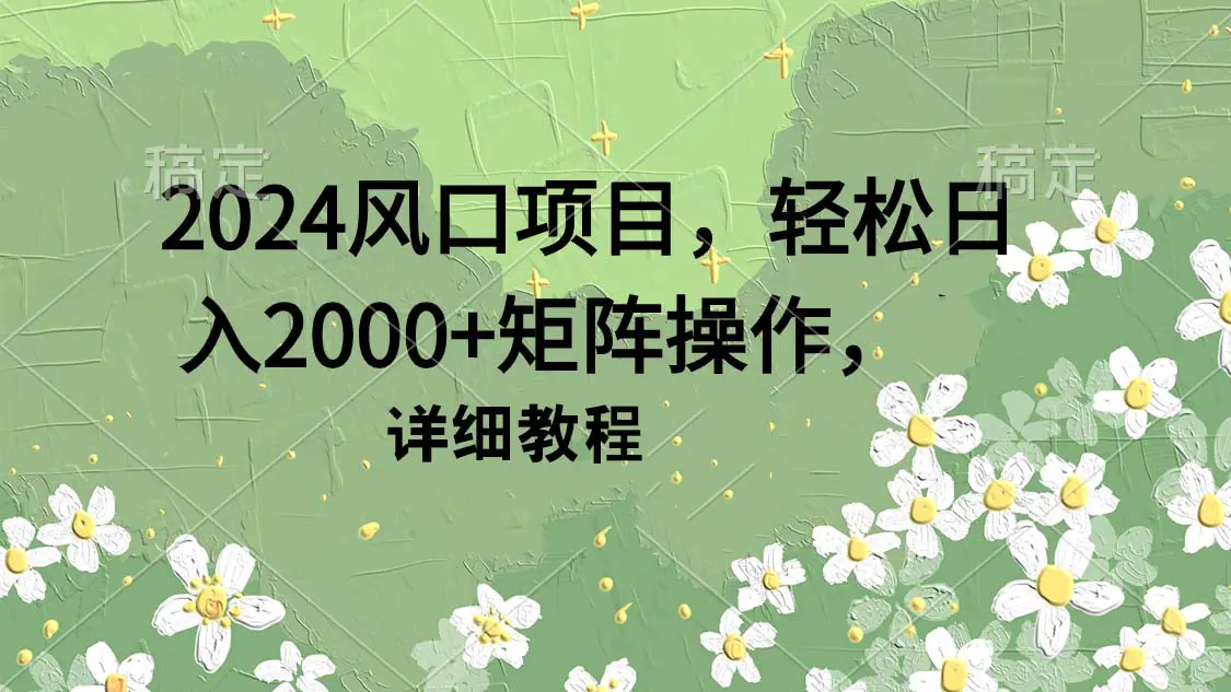 2024风口项目，轻松日入2000+矩阵操作，详细教程-航海圈