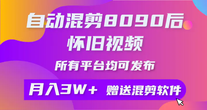 自动混剪8090后怀旧视频，所有平台均可发布，矩阵操作轻松月入3W+-航海圈