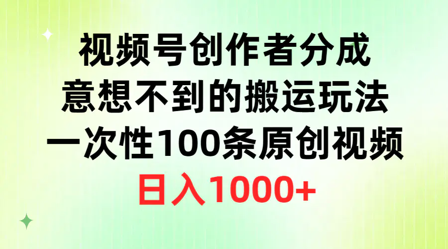 视频号创作者分成，意想不到的搬运玩法，一次性100条原创视频，日入1000+-航海圈