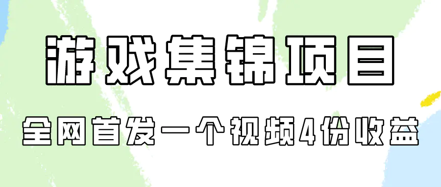 游戏集锦项目拆解，全网首发一个视频变现四份收益-航海圈