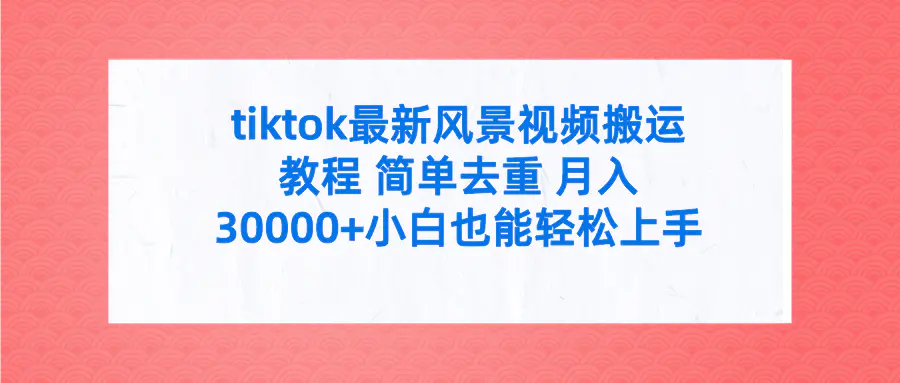 tiktok最新风景视频搬运教程 简单去重 月入30000+附全套工具-航海圈