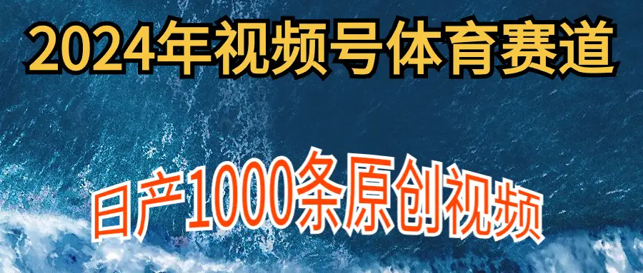 2024年体育赛道视频号，新手轻松操作， 日产1000条原创视频,多账号多撸分成-航海圈