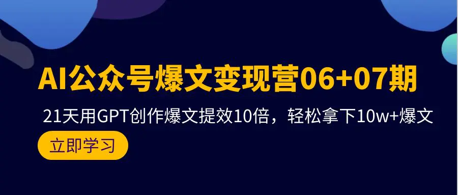 AI公众号爆文变现营06+07期，21天用GPT创作爆文提效10倍，轻松拿下10w+爆文-航海圈