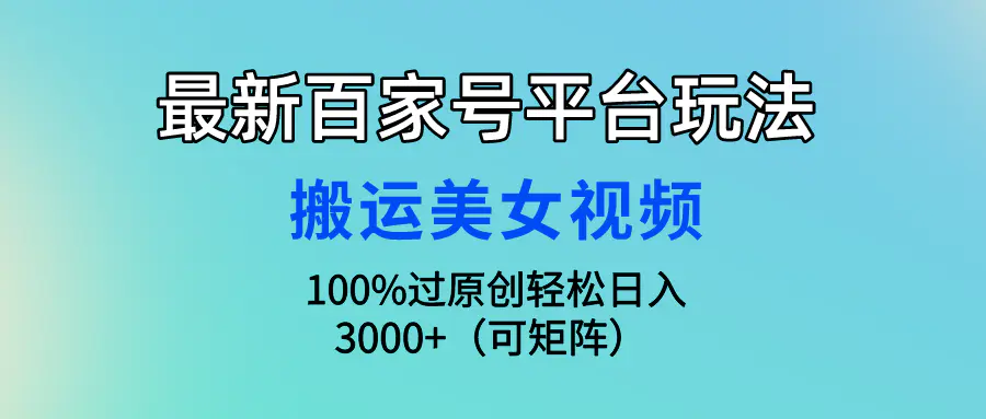 最新百家号平台玩法，搬运美女视频100%过原创大揭秘，轻松日入3000+（可…-航海圈