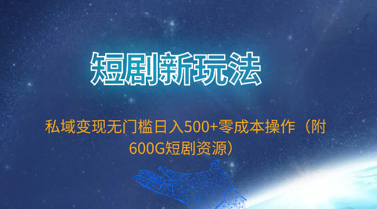 短剧新玩法，私域变现无门槛日入500+零成本操作（附600G短剧资源）-航海圈