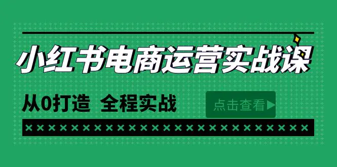 最新小红书·电商运营实战课，从0打造 全程实战（65节视频课）-航海圈