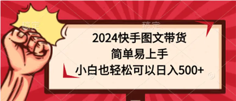 2024快手图文带货，简单易上手，小白也轻松可以日入500+-航海圈