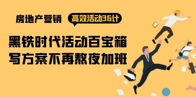 房产营销高效活动36计：黑铁时代 活动百宝箱，写方案不再熬夜加班-航海圈